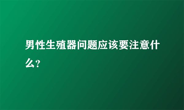 男性生殖器问题应该要注意什么？