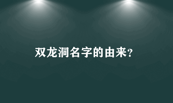 双龙洞名字的由来？