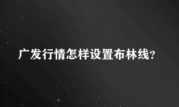 广发行情怎样设置布林线？