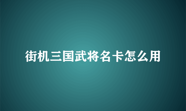 街机三国武将名卡怎么用