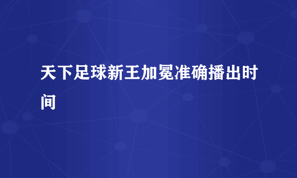 天下足球新王加冕准确播出时间