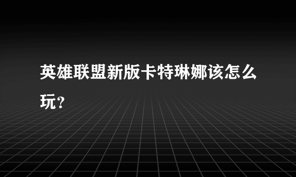 英雄联盟新版卡特琳娜该怎么玩？