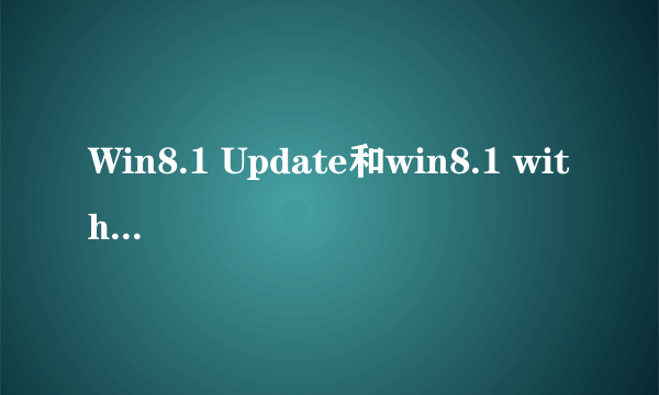 Win8.1 Update和win8.1 with Update有什么区别