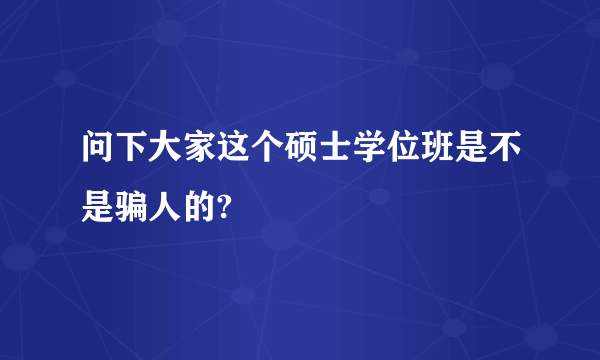 问下大家这个硕士学位班是不是骗人的?