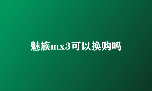 魅族mx3可以换购吗