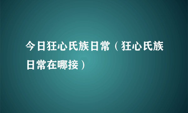 今日狂心氏族日常（狂心氏族日常在哪接）