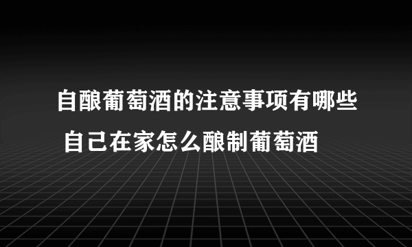 自酿葡萄酒的注意事项有哪些 自己在家怎么酿制葡萄酒