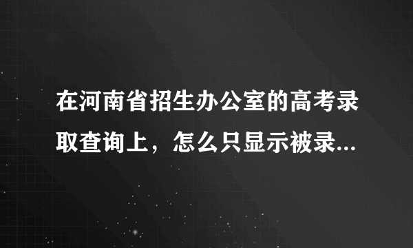 在河南省招生办公室的高考录取查询上，怎么只显示被录取的学校而不显示学校的专业呢？