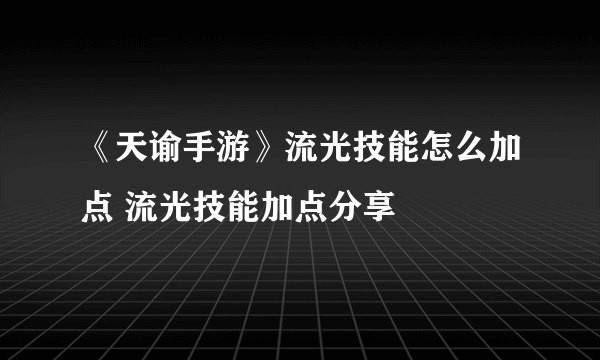 《天谕手游》流光技能怎么加点 流光技能加点分享