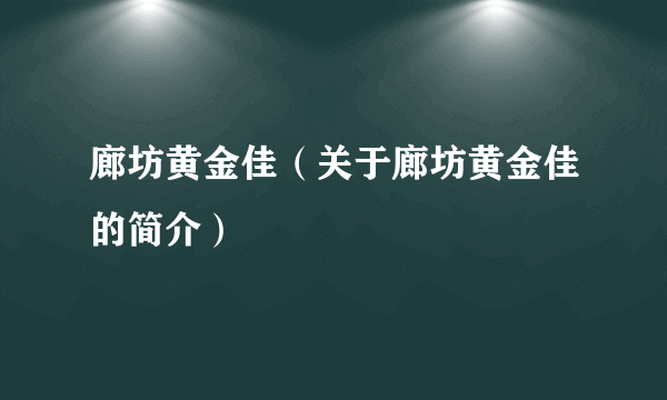 廊坊黄金佳（关于廊坊黄金佳的简介）