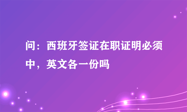 问：西班牙签证在职证明必须中，英文各一份吗