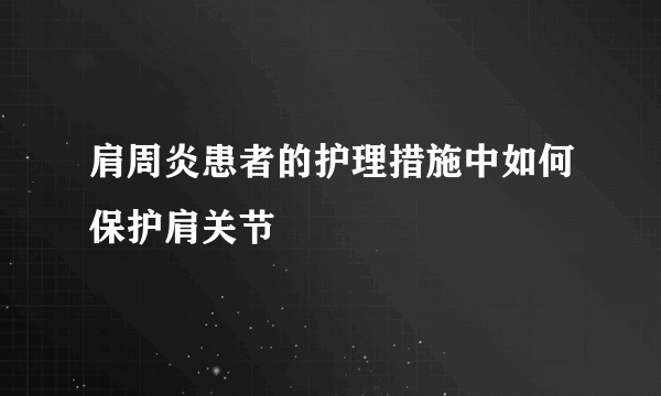 肩周炎患者的护理措施中如何保护肩关节