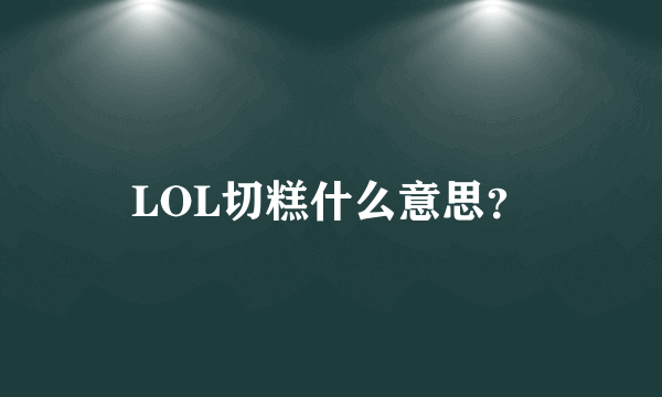 LOL切糕什么意思？