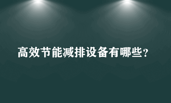 高效节能减排设备有哪些？