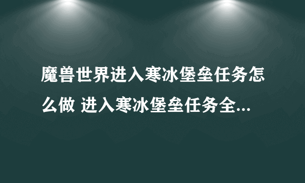 魔兽世界进入寒冰堡垒任务怎么做 进入寒冰堡垒任务全流程攻略