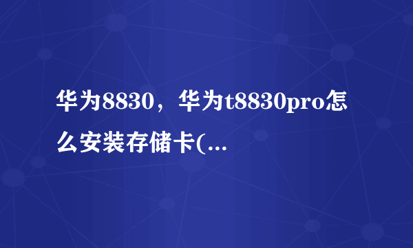 华为8830，华为t8830pro怎么安装存储卡( 三 )