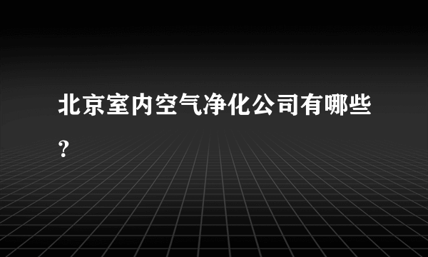 北京室内空气净化公司有哪些？