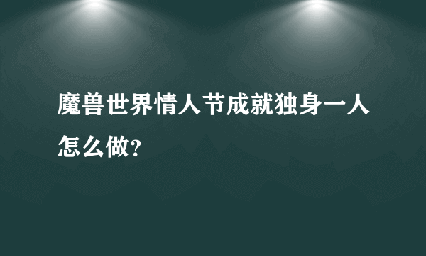 魔兽世界情人节成就独身一人怎么做？