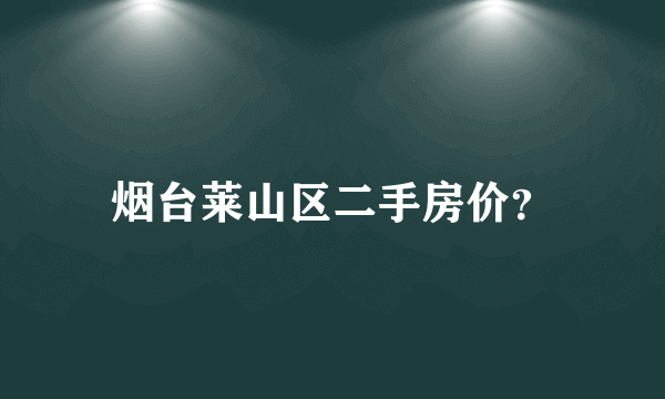 烟台莱山区二手房价？