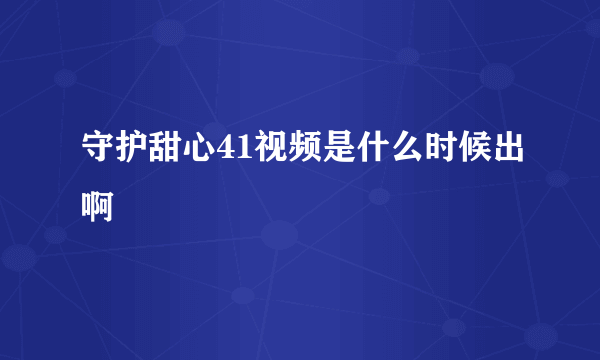 守护甜心41视频是什么时候出啊