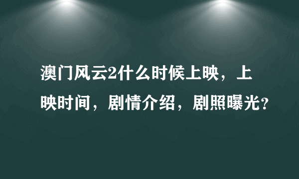 澳门风云2什么时候上映，上映时间，剧情介绍，剧照曝光？