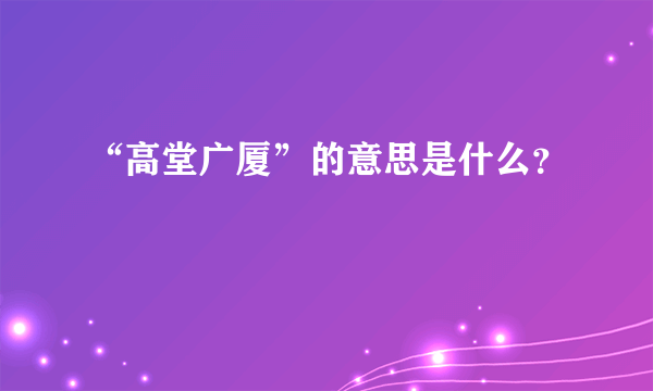 “高堂广厦”的意思是什么？