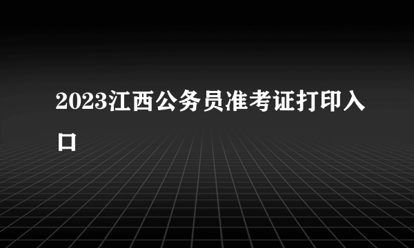 2023江西公务员准考证打印入口