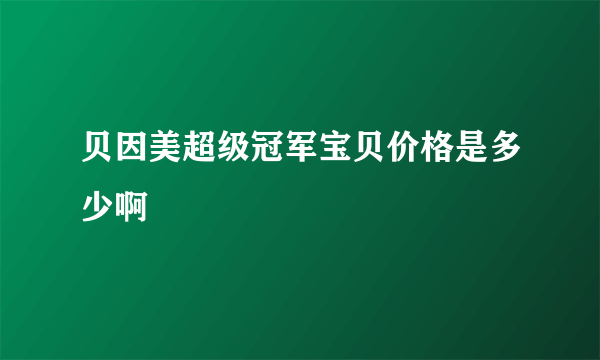 贝因美超级冠军宝贝价格是多少啊