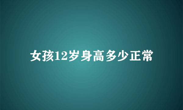 女孩12岁身高多少正常