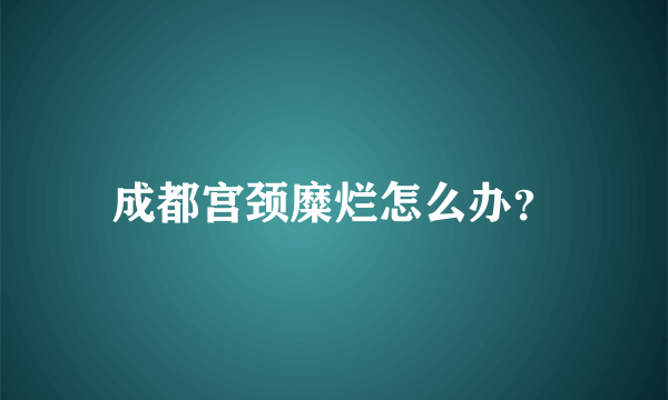 成都宫颈糜烂怎么办？