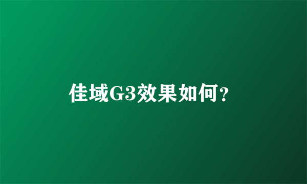 佳域G3效果如何？