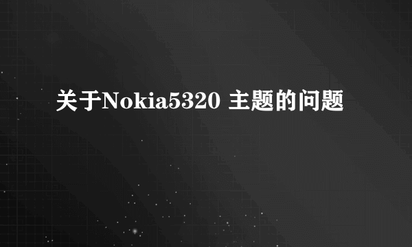 关于Nokia5320 主题的问题