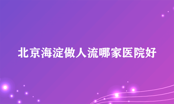 北京海淀做人流哪家医院好