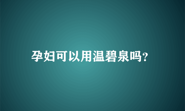 孕妇可以用温碧泉吗？