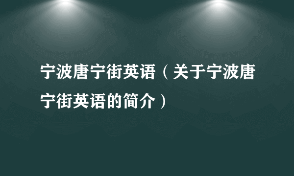 宁波唐宁街英语（关于宁波唐宁街英语的简介）