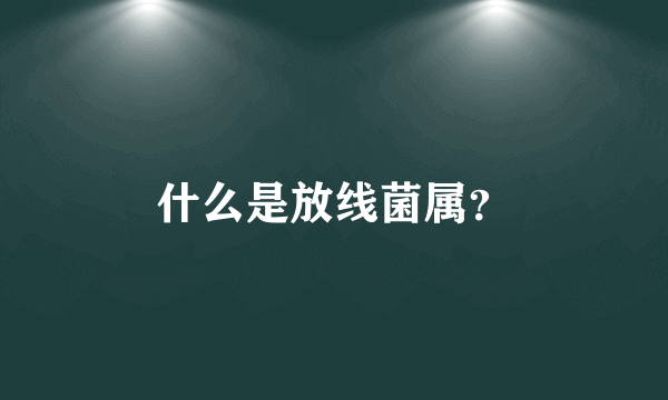 什么是放线菌属？