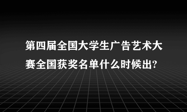 第四届全国大学生广告艺术大赛全国获奖名单什么时候出?