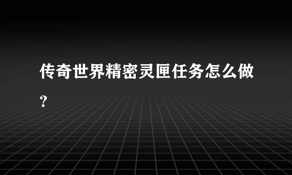 传奇世界精密灵匣任务怎么做？