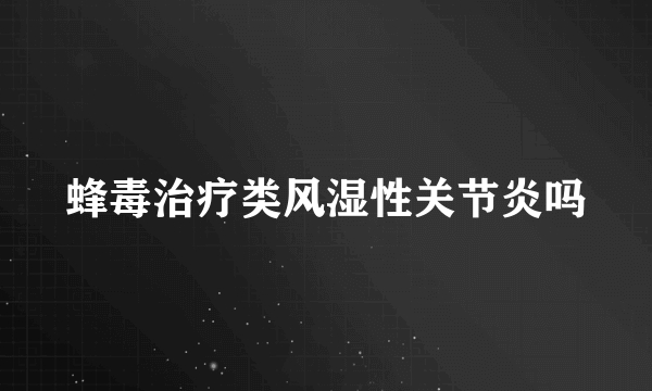 蜂毒治疗类风湿性关节炎吗