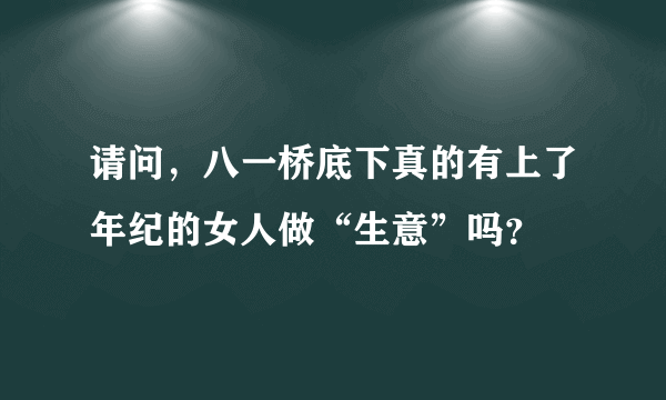 请问，八一桥底下真的有上了年纪的女人做“生意”吗？