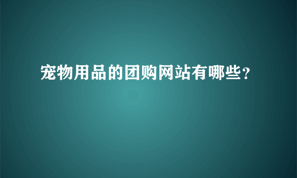 宠物用品的团购网站有哪些？