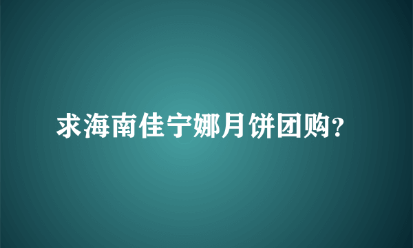 求海南佳宁娜月饼团购？