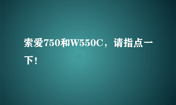 索爱750和W550C，请指点一下！