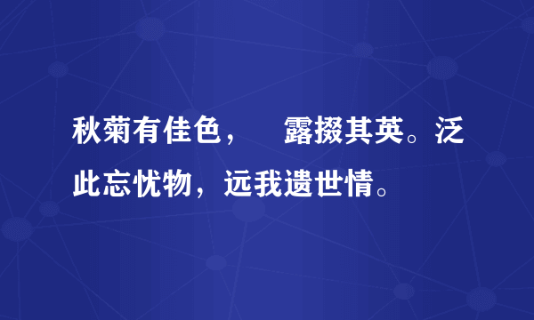 秋菊有佳色，裛露掇其英。泛此忘忧物，远我遗世情。