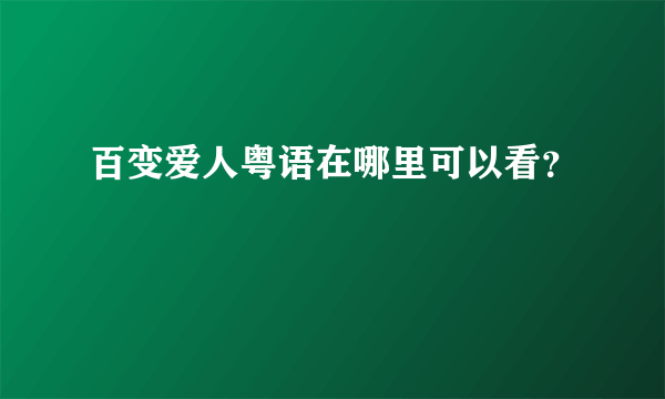 百变爱人粤语在哪里可以看？