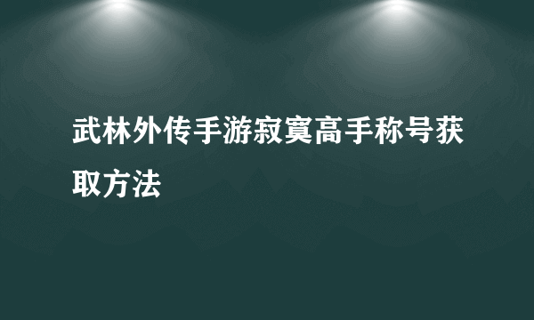 武林外传手游寂寞高手称号获取方法