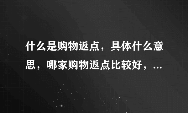 什么是购物返点，具体什么意思，哪家购物返点比较好，求经验。。