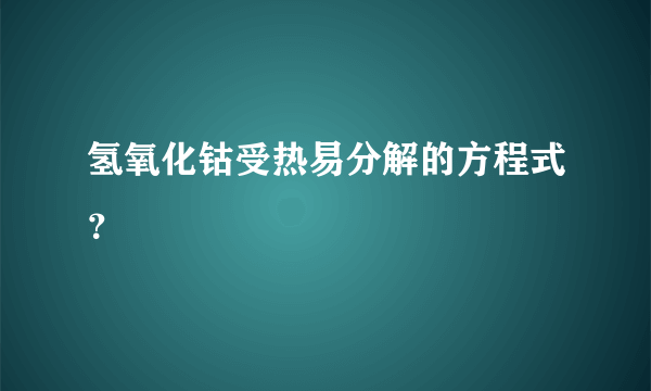 氢氧化钴受热易分解的方程式？