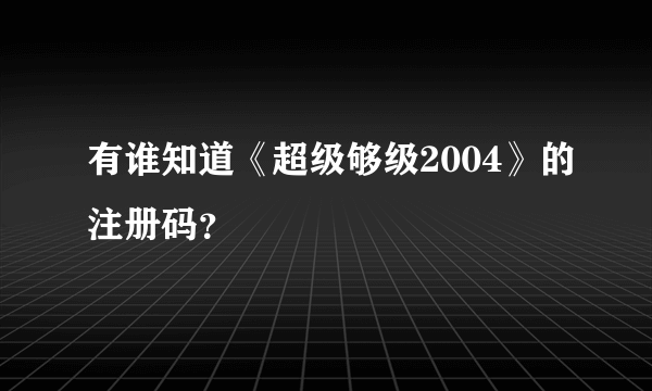 有谁知道《超级够级2004》的注册码？