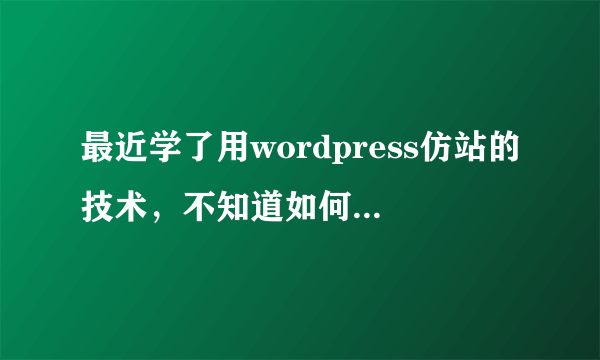 最近学了用wordpress仿站的技术，不知道如何这这个技术来赚钱呢？请高手指点一二